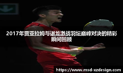 2017年贾亚拉姆与谌龙激战羽坛巅峰对决的精彩瞬间回顾