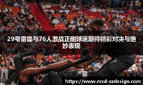 29号雷霆与76人激战正酣球迷期待精彩对决与绝妙表现