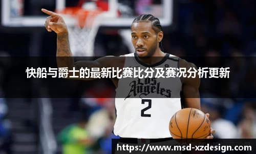 快船与爵士的最新比赛比分及赛况分析更新